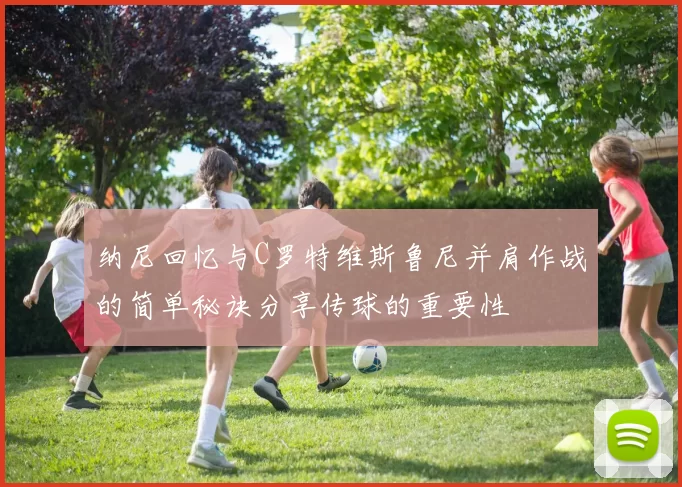 纳尼回忆与C罗特维斯鲁尼并肩作战的简单秘诀分享传球的重要性