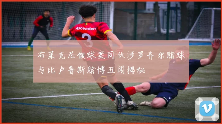 布莱克尼假球案同伙涉罗齐尔赌球与比卢普斯赌博丑闻揭秘