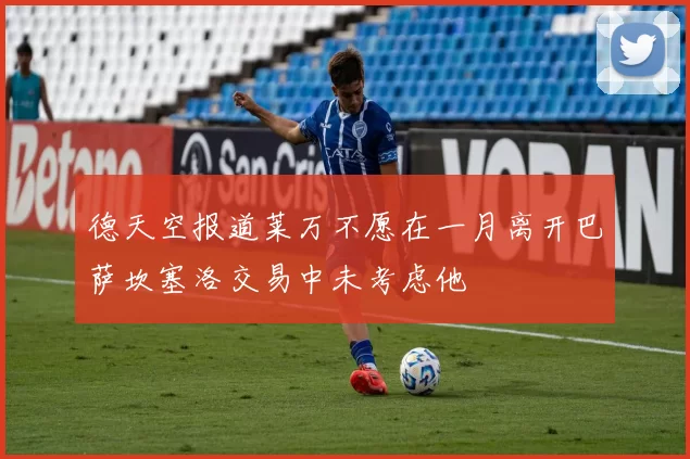 德天空报道莱万不愿在一月离开巴萨坎塞洛交易中未考虑他