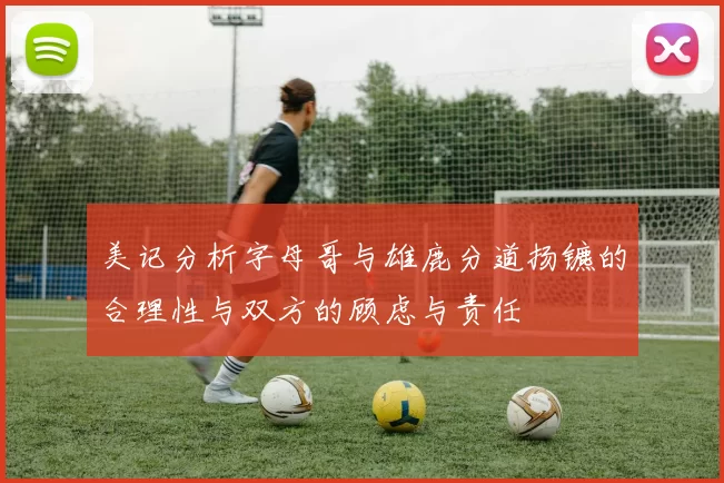 美记分析字母哥与雄鹿分道扬镳的合理性与双方的顾虑与责任